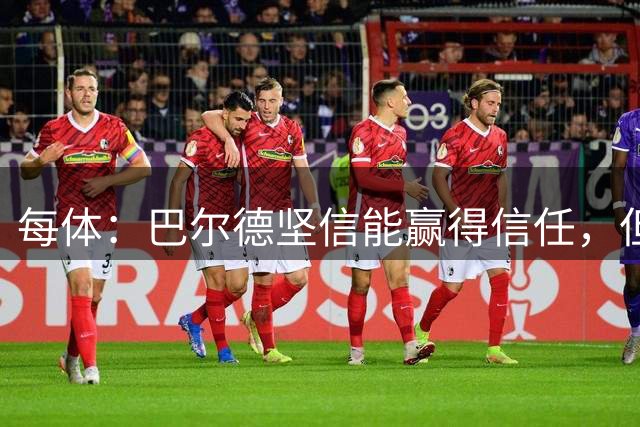 每体：巴尔德坚信能赢得信任，但弗里克对其评估标准始终未变